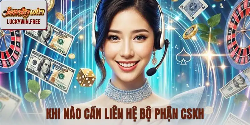 Các tình huống nên chủ động liên hệ bộ phận hỗ trợ